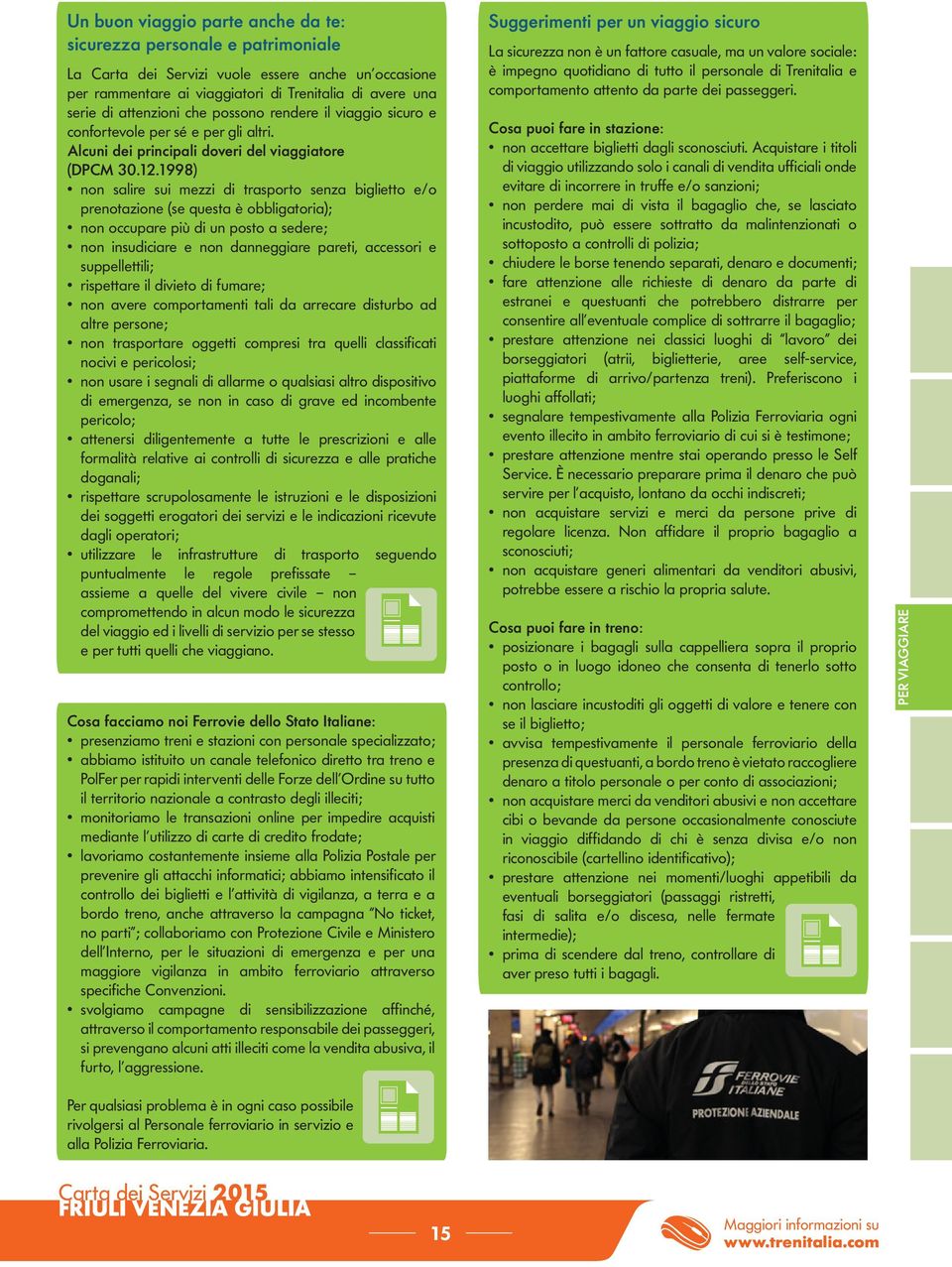 1998) non salire sui mezzi di trasporto senza biglietto e/o prenotazione (se questa è obbligatoria); non occupare più di un posto a sedere; non insudiciare e non danneggiare pareti, accessori e