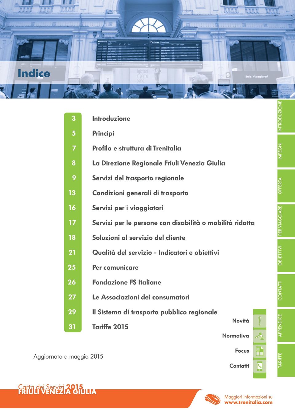 del cliente Qualità del servizio - Indicatori e obiettivi Per comunicare Fondazione FS Italiane Le Associazioni dei consumatori CONTATTI OBIETTIVI PER