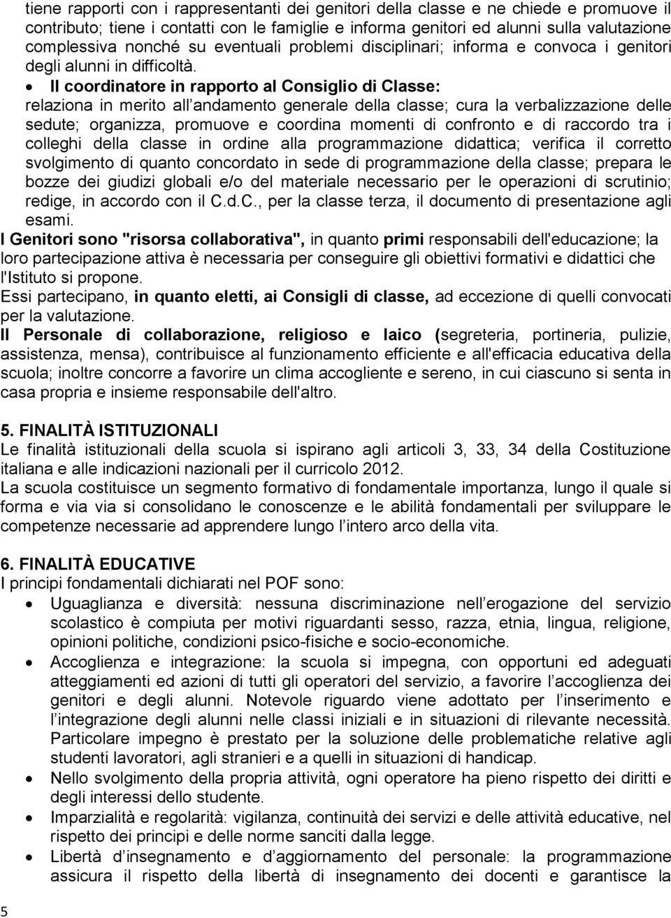 Il coordinatore in rapporto al Consiglio di Classe: relaziona in merito all andamento generale della classe; cura la verbalizzazione delle sedute; organizza, promuove e coordina momenti di confronto