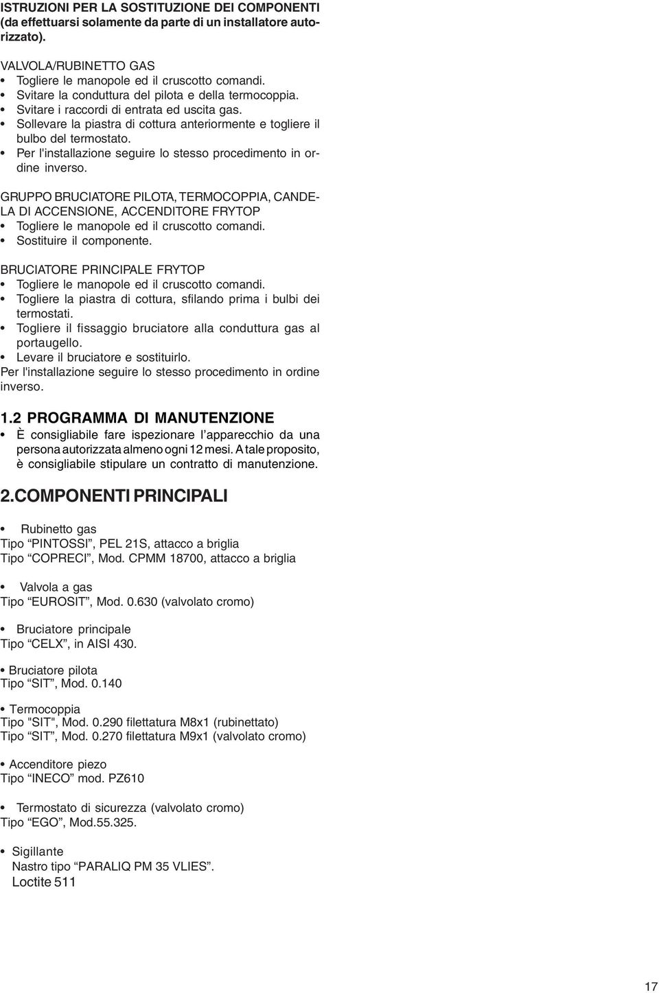 Per l'installazione seguire lo stesso procedimento in ordine inverso. GRUPPO BRUCIATORE PILOTA, TERMOCOPPIA, CANDE- LA DI ACCENSIONE, ACCENDITORE FRYTOP Togliere le manopole ed il cruscotto comandi.