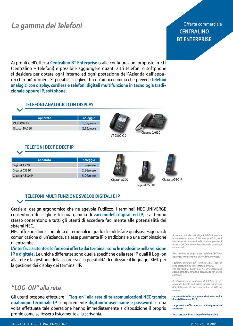 E possibile scegliere tra un ampia gamma che prevede telefoni analogici con display, cordless e telefoni digitali multifunzione in tecnologia tradizionale oppure IP, softphone.