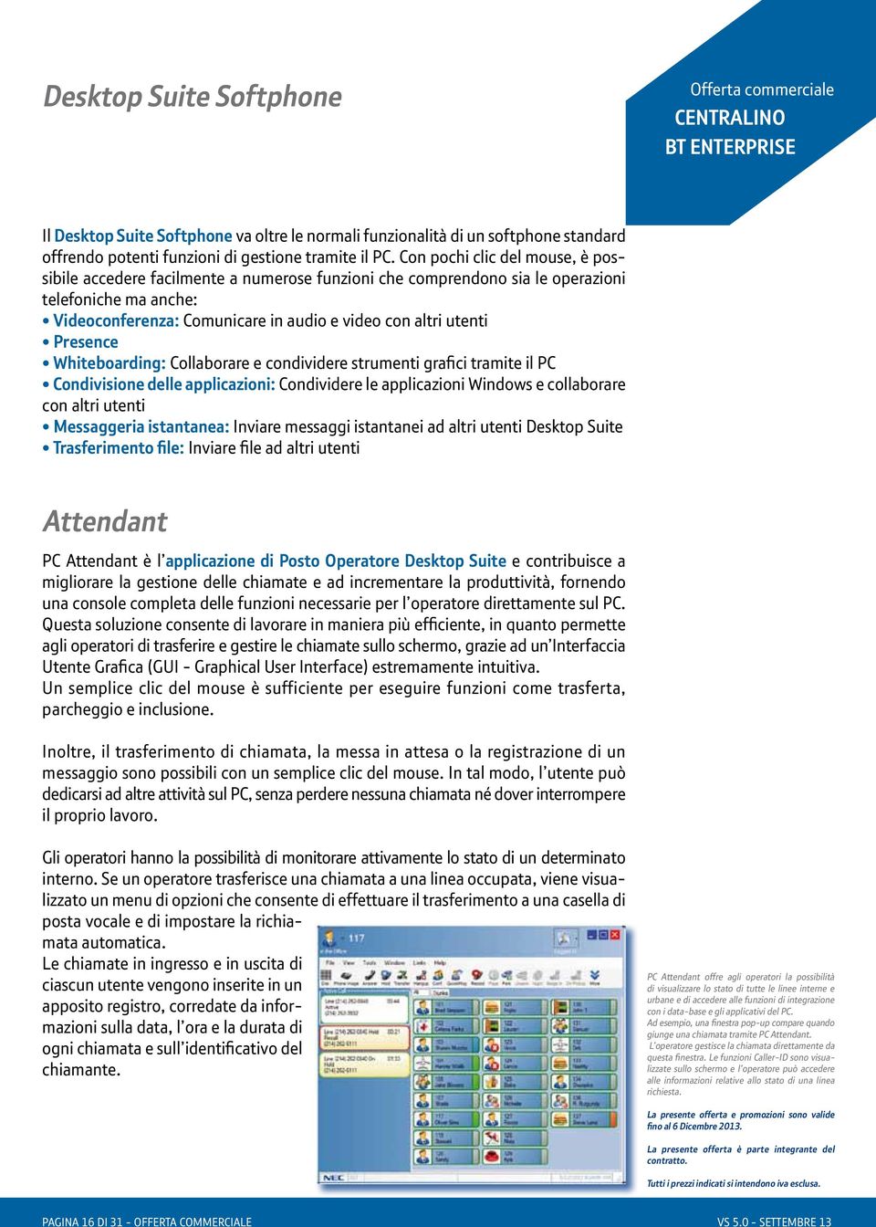 Presence Whiteboarding: Collaborare e condividere strumenti grafici tramite il PC Condivisione delle applicazioni: Condividere le applicazioni Windows e collaborare con altri utenti Messaggeria