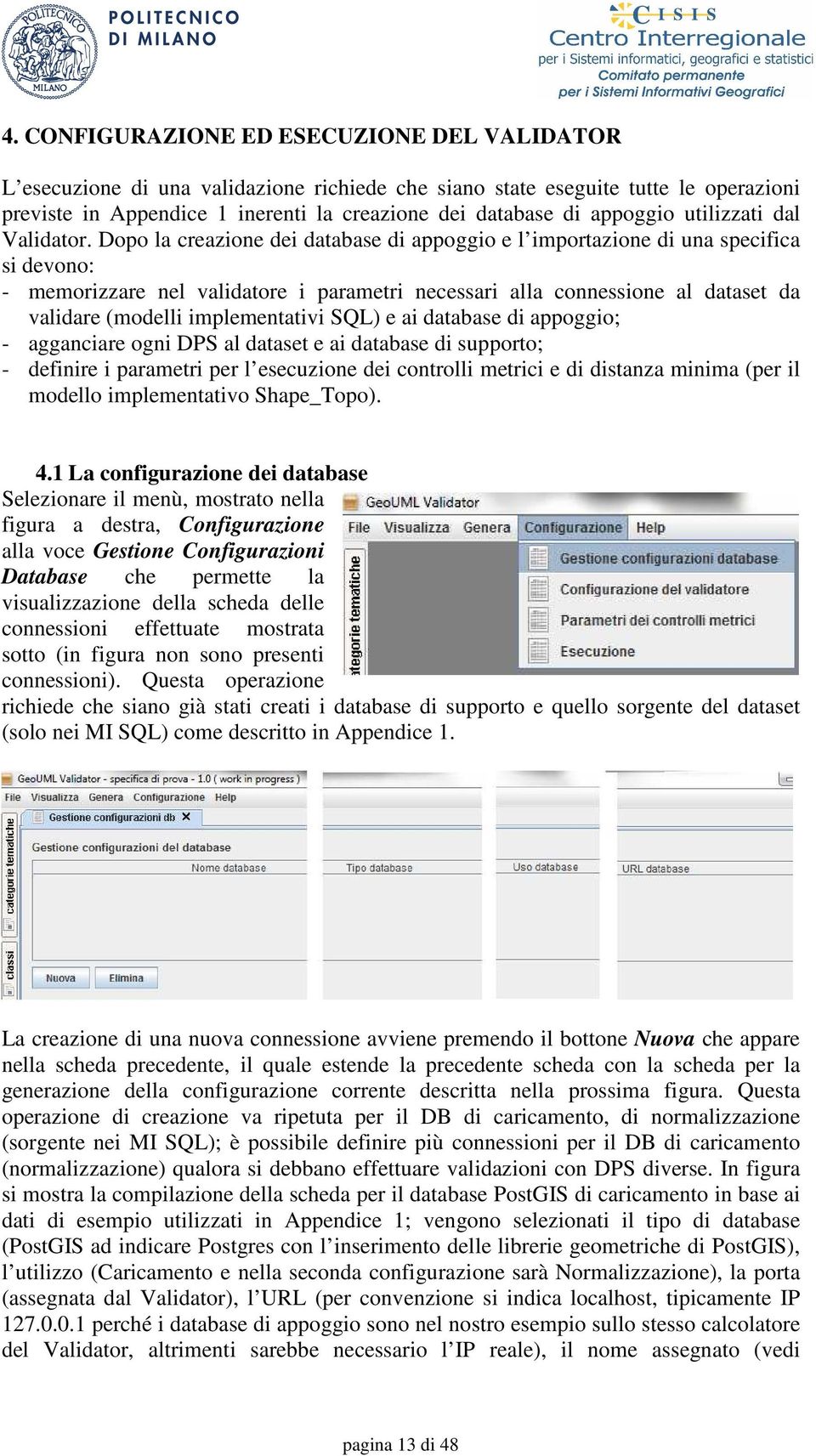 Dopo la creazione dei database di appoggio e l importazione di una specifica si devono: - memorizzare nel validatore i parametri necessari alla connessione al dataset da validare (modelli