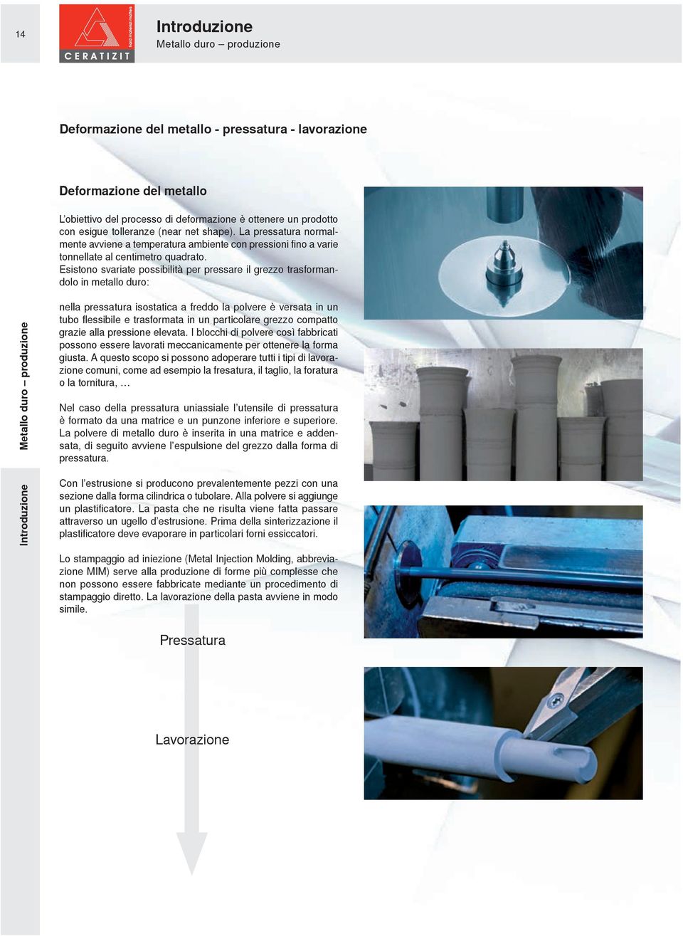 Esistono svariate possibilità per pressare il grezzo trasformandolo in metallo duro: Metallo duro produzione Introduzione nella pressatura isostatica a freddo la polvere è versata in un tubo