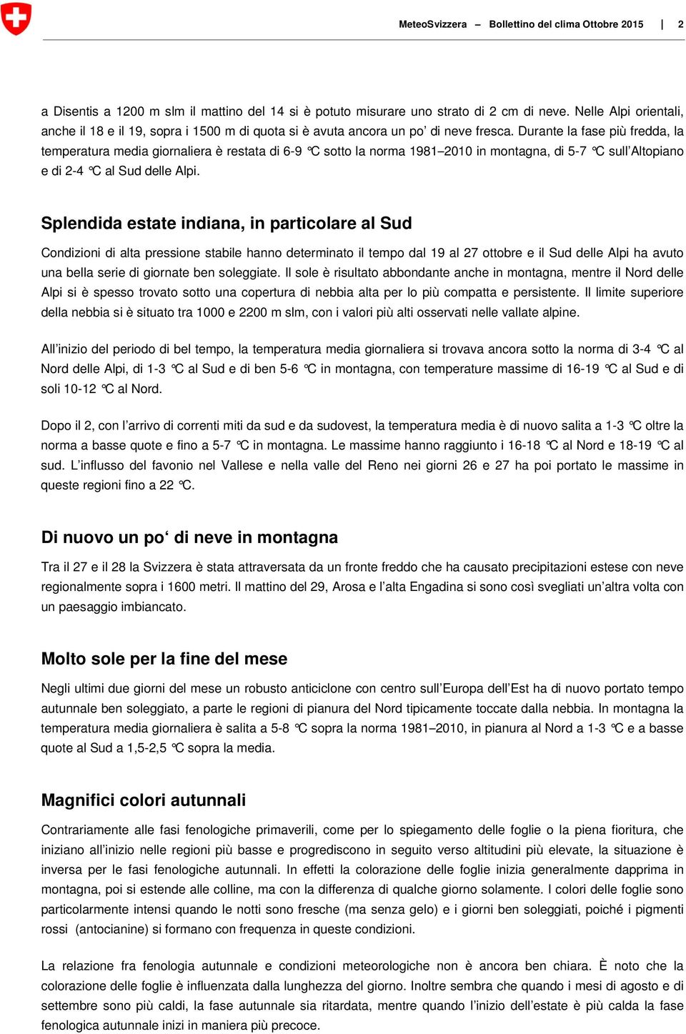 Durante la fase più fredda, la temperatura media giornaliera è restata di 6-9 C sotto la norma 1981 2010 in montagna, di 5-7 C sull Altopiano e di 2-4 C al Sud delle Alpi.