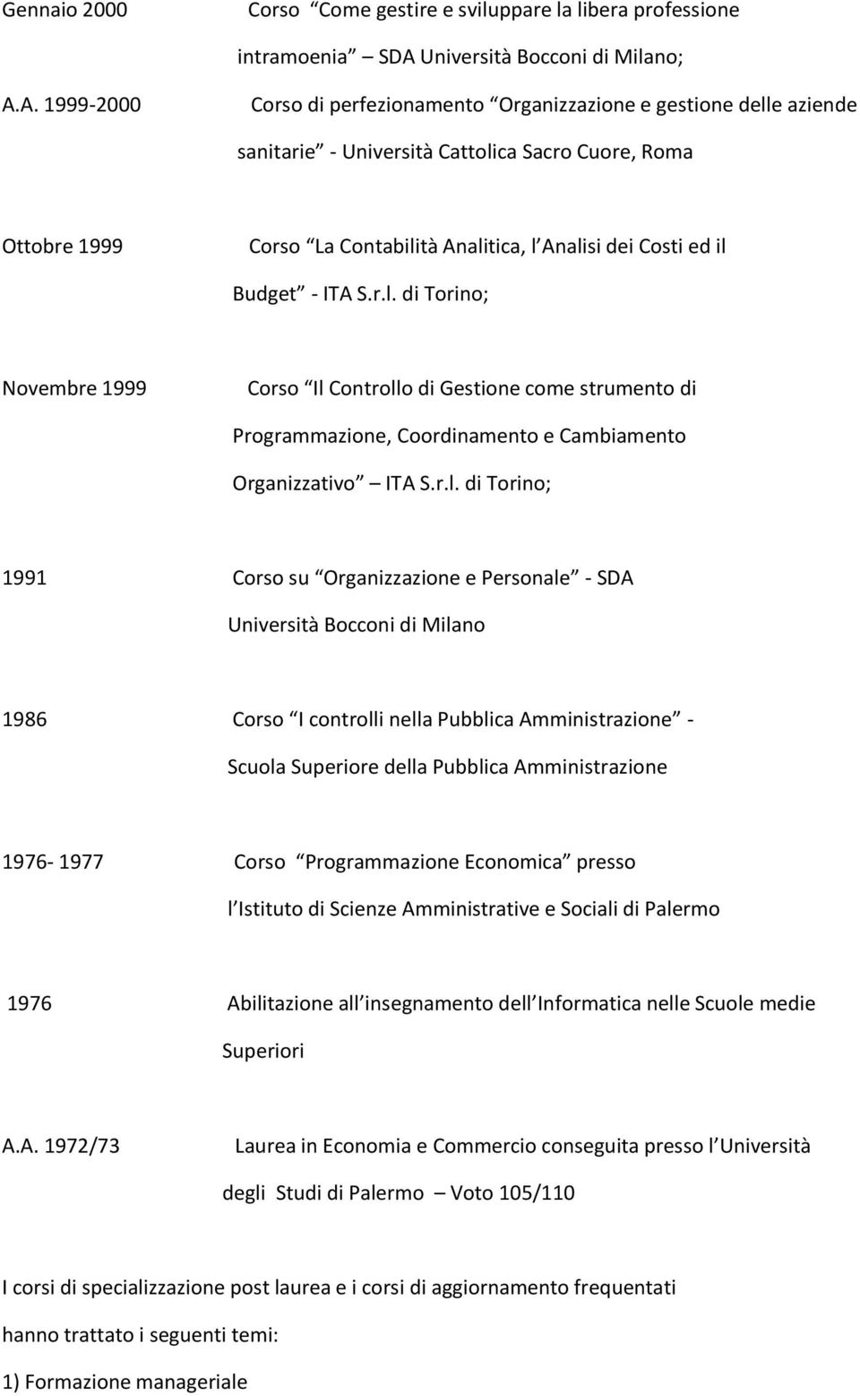 A. 1999-2000 Corso di perfezionamento Organizzazione e gestione delle aziende sanitarie - Università Cattolica Sacro Cuore, Roma Ottobre 1999 Corso La Contabilità Analitica, l Analisi dei Costi ed il