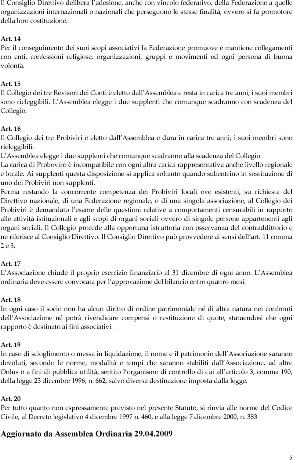 14 Per il conseguimento dei suoi scopi associativi la Federazione promuove e mantiene collegamenti con enti, confessioni religiose, organizzazioni, gruppi e movimenti ed ogni persona di buona volontà.