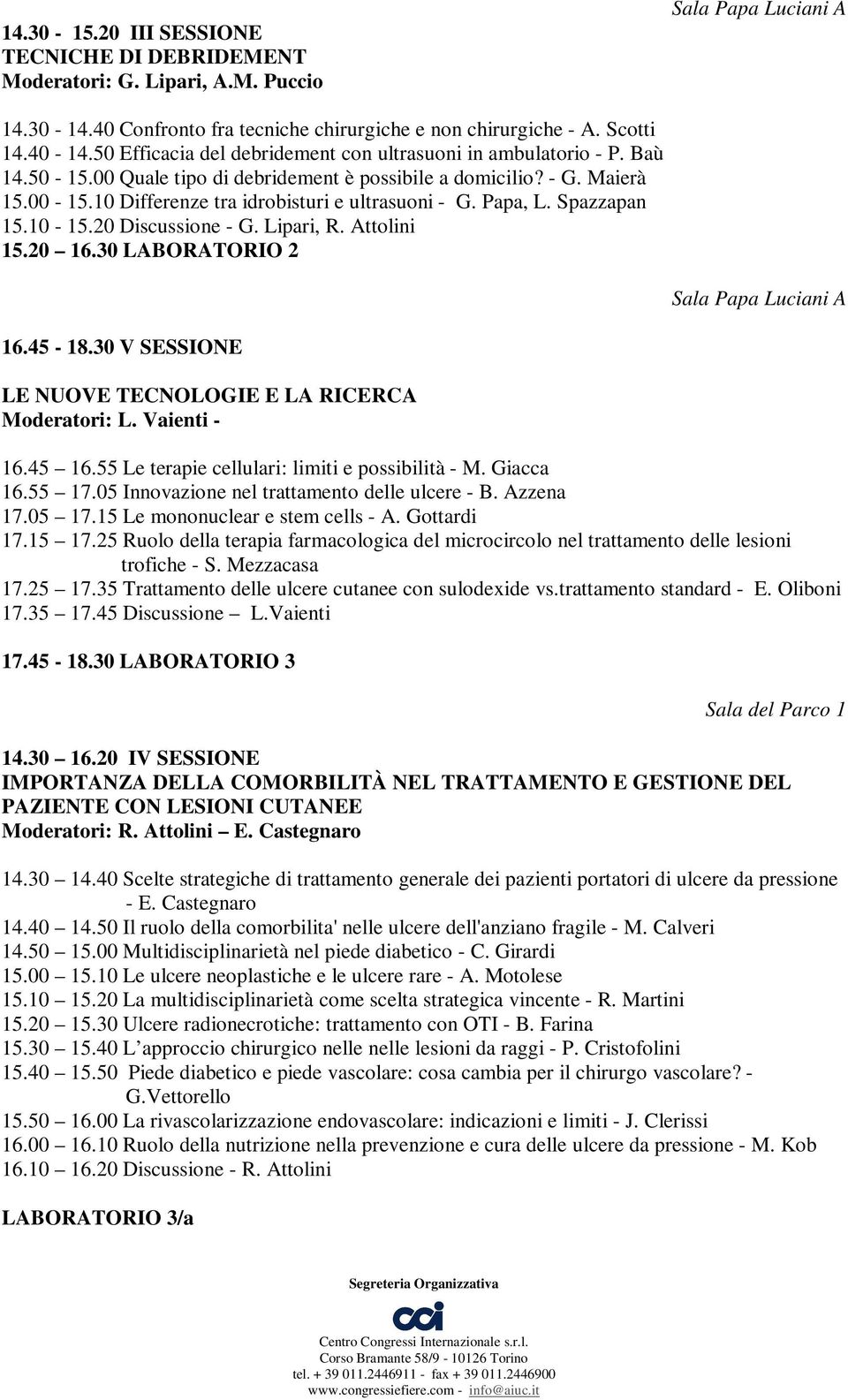 Papa, L. Spazzapan 15.10-15.20 Discussione - G. Lipari, R. Attolini 15.20 16.30 LABORATORIO 2 16.45-18.30 V SESSIONE LE NUOVE TECNOLOGIE E LA RICERCA Moderatori: L. Vaienti - 16.45 16.