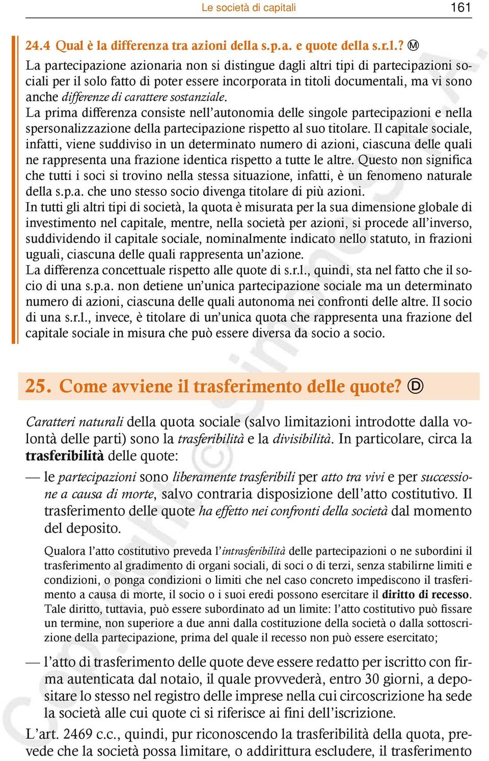 è la differenza tra azioni della s.p.a. e quote della s.r.l.? M La partecipazione azionaria non si distingue dagli altri tipi di partecipazioni sociali per il solo fatto di poter essere incorporata