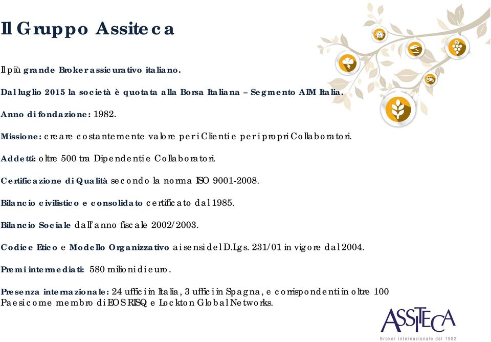 Certificazione di Qualità secondo la norma ISO 9001-2008. Bilancio civilistico e consolidato certificato dal 1985. Bilancio Sociale dall anno fiscale 2002/2003.