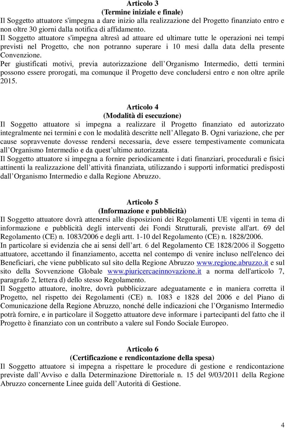 Per giustificati motivi, previa autorizzazione dell Organismo Intermedio, detti termini possono essere prorogati, ma comunque il Progetto deve concludersi entro e non oltre aprile 2015.