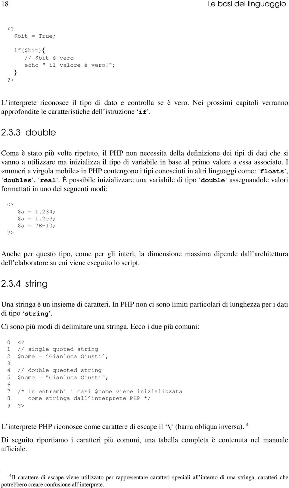 3 double Come è stato più volte ripetuto, il PHP non necessita della definizione dei tipi di dati che si vanno a utilizzare ma inizializza il tipo di variabile in base al primo valore a essa