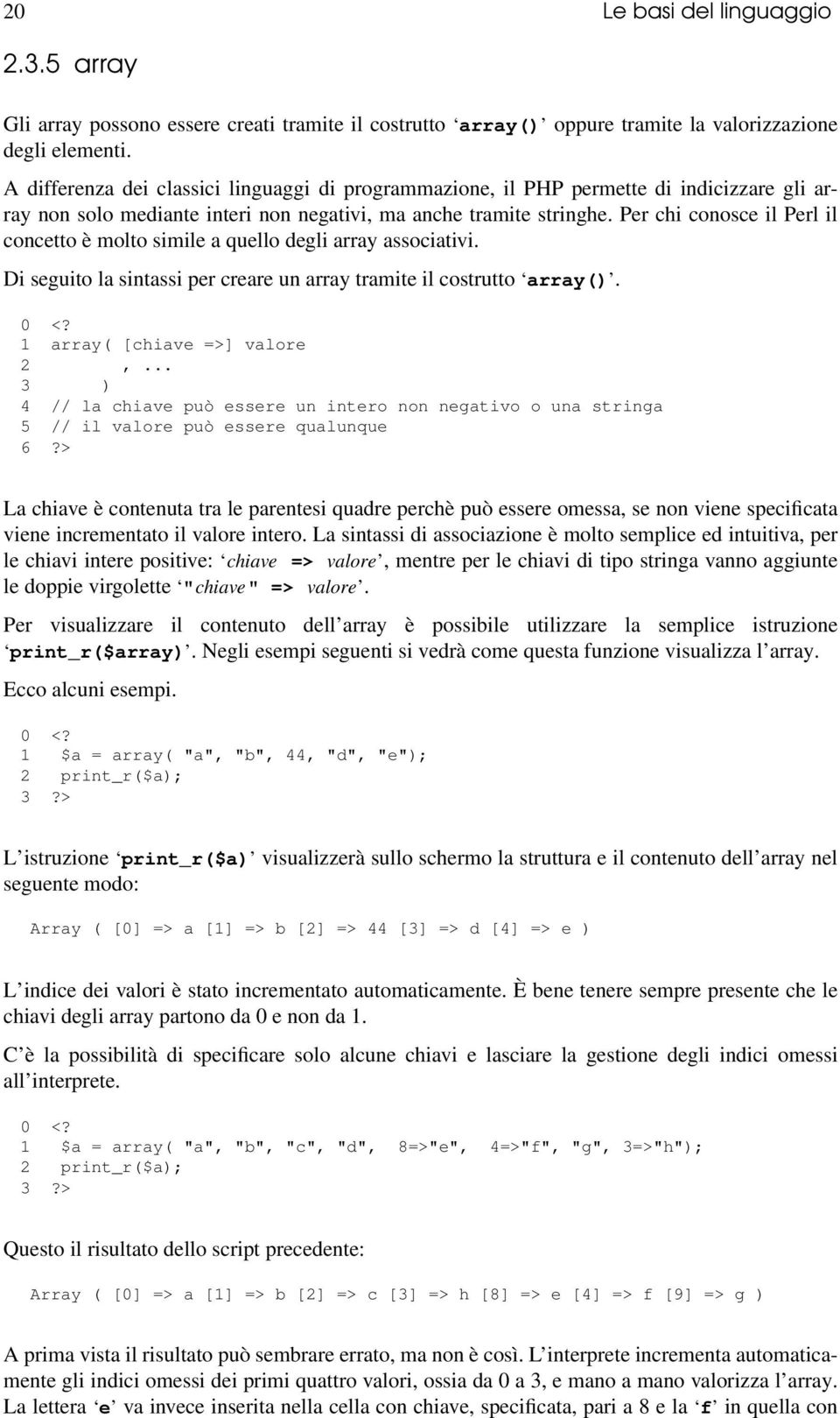 Per chi conosce il Perl il concetto è molto simile a quello degli array associativi. Di seguito la sintassi per creare un array tramite il costrutto array(). 0 <? 1 array( [chiave =>] valore 2,.