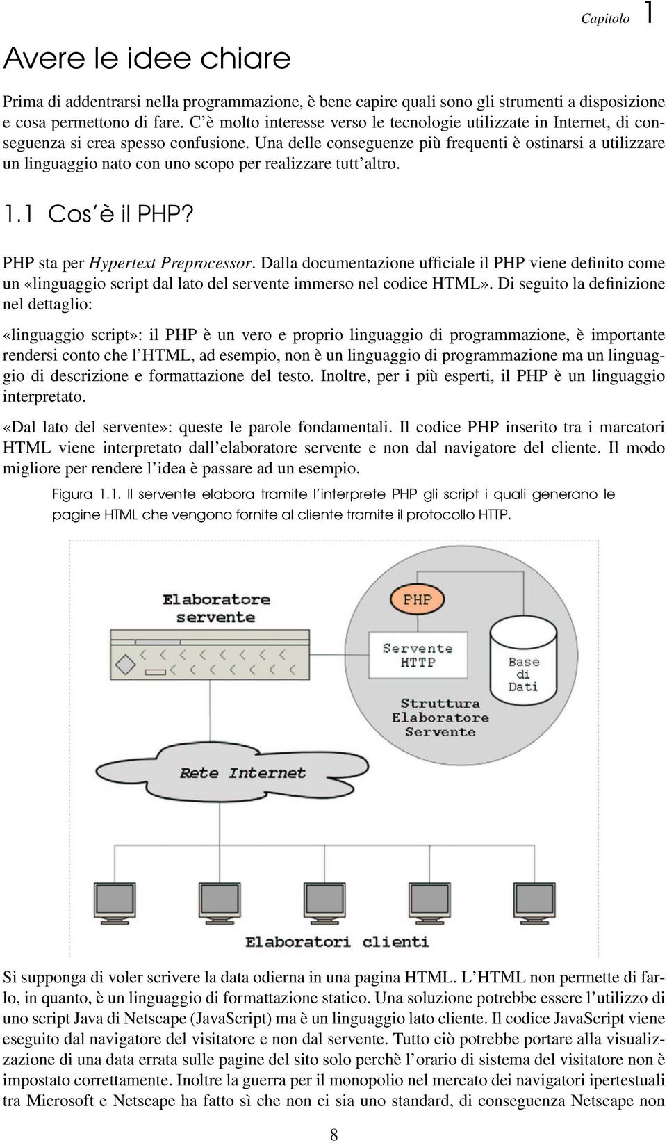 Una delle conseguenze più frequenti è ostinarsi a utilizzare un linguaggio nato con uno scopo per realizzare tutt altro. 1.1 Cos è il PHP? PHP sta per Hypertext Preprocessor.