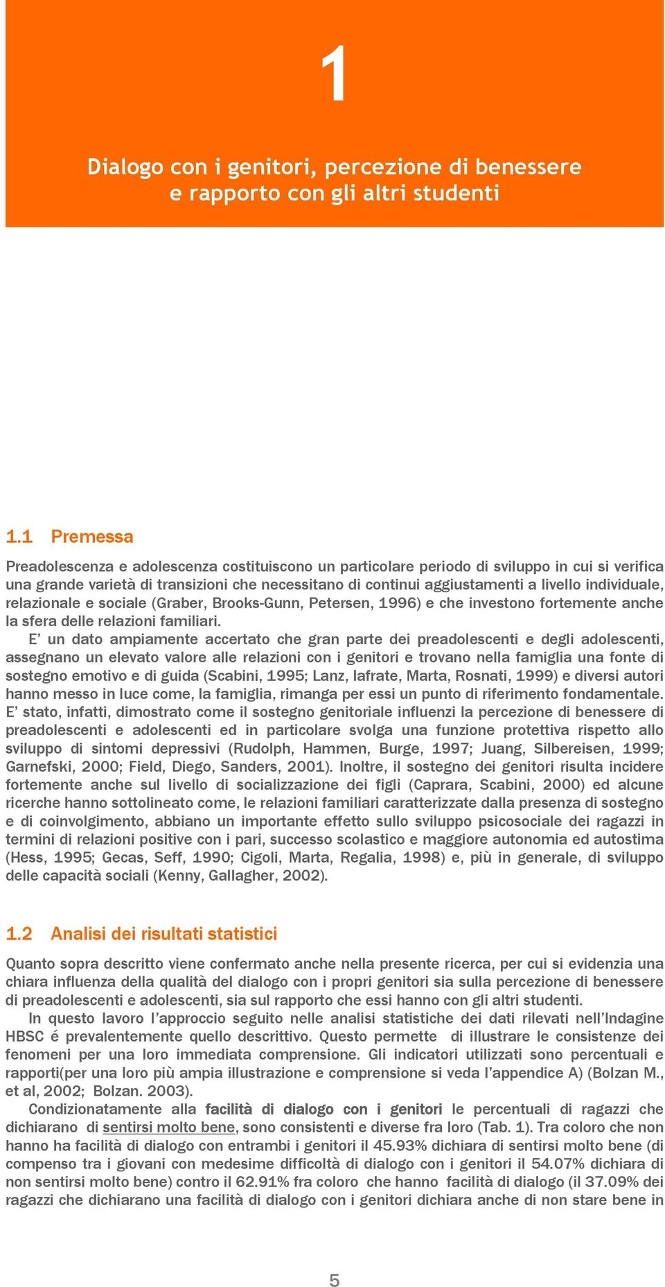 individuale, relazionale e sociale (Graber, Brooks-Gunn, Petersen, 1996) e che investono fortemente anche la sfera delle relazioni familiari.