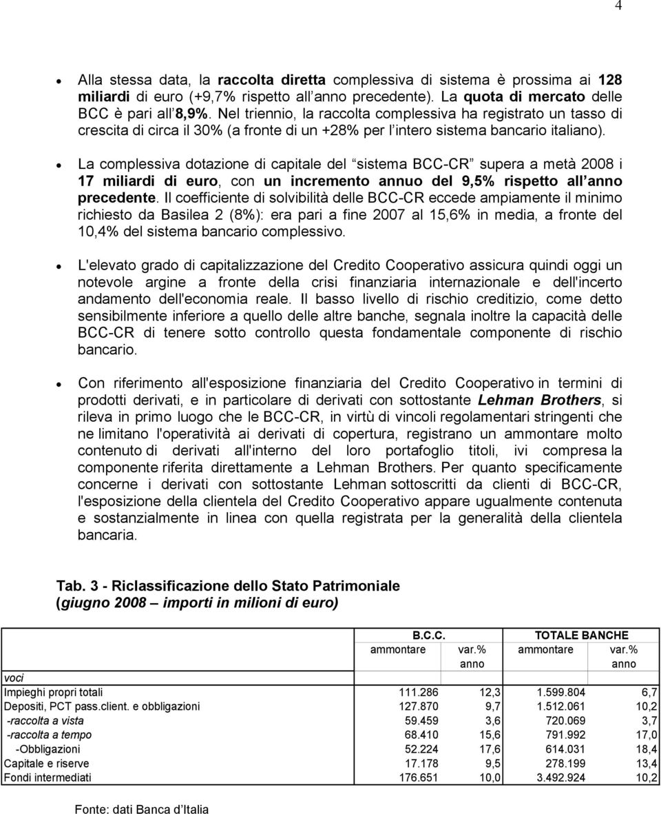 La complessiva dotazione di capitale del sistema BCC-CR supera a metà 2008 i 17 miliardi di euro, con un incremento annuo del 9,5% rispetto all anno precedente.