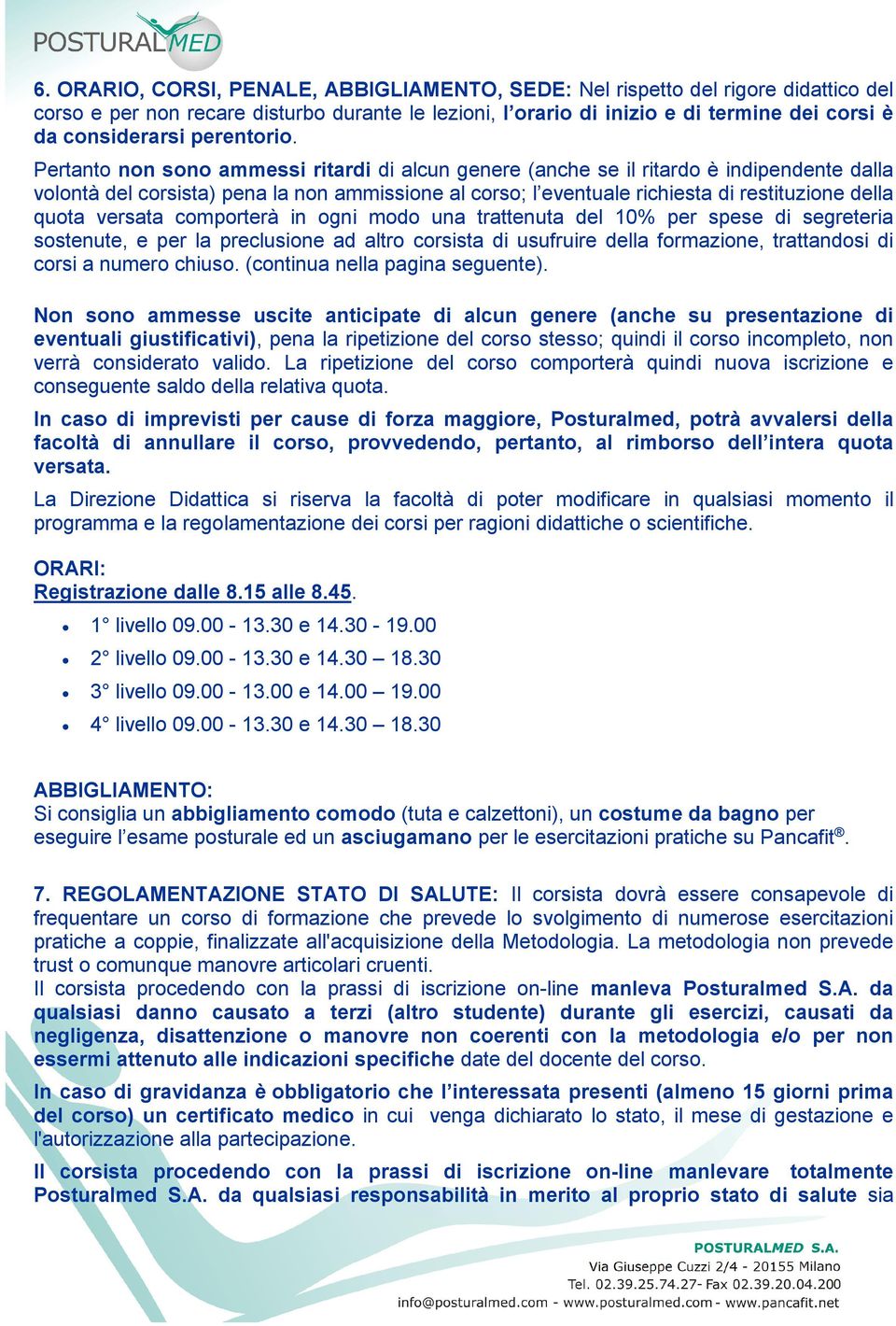 Pertanto non sono ammessi ritardi di alcun genere (anche se il ritardo è indipendente dalla volontà del corsista) pena la non ammissione al corso; l eventuale richiesta di restituzione della quota