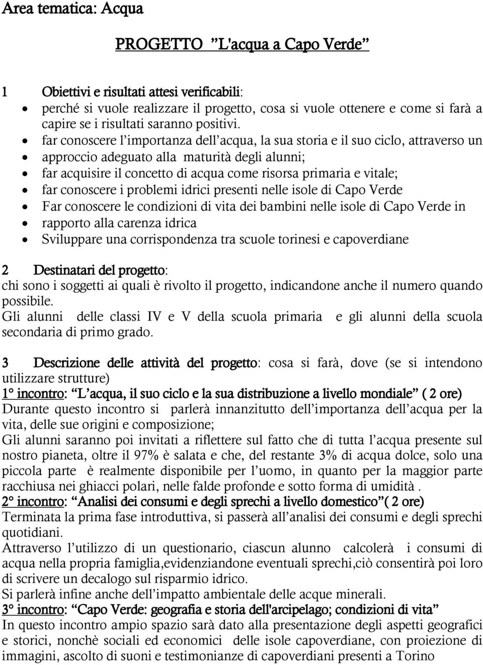 far conoscere l importanza dell acqua, la sua storia e il suo ciclo, attraverso un approccio adeguato alla maturità degli alunni; far acquisire il concetto di acqua come risorsa primaria e vitale;