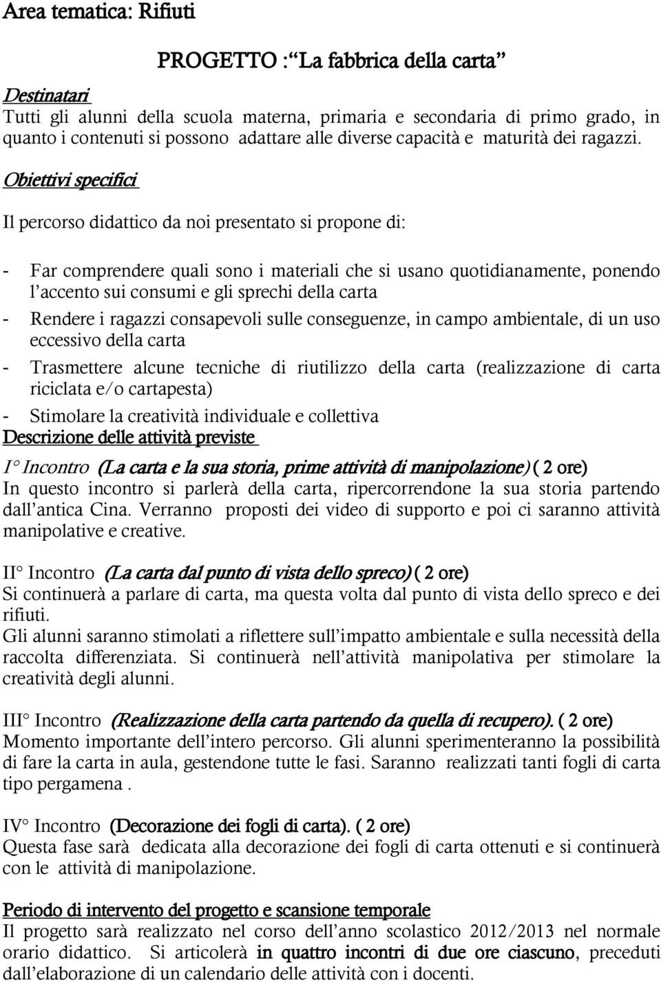 Obiettivi specifici Il percorso didattico da noi presentato si propone di: - Far comprendere quali sono i materiali che si usano quotidianamente, ponendo l accento sui consumi e gli sprechi della