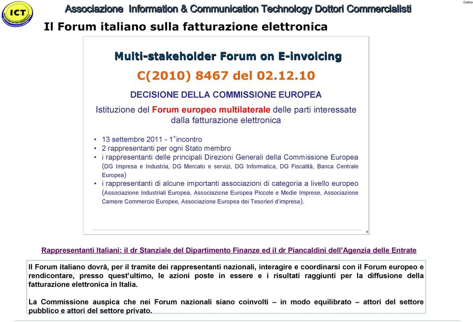 membro i rappresentanti delle principali Direzioni Generali della Commissione Europea (DG Impresa e Industria, DG Mercato e servizi, DG Informatica, DG Fiscalità, Banca Centrale Europea) i