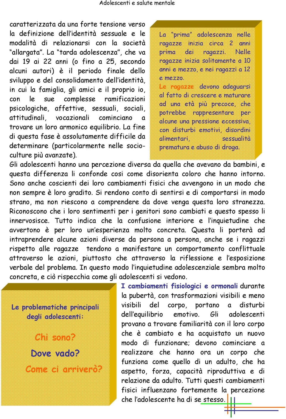 io, con le sue complesse ramificazioni psicologiche, affettive, sessuali, sociali, attitudinali, vocazionali cominciano a trovare un loro armonico equilibrio.