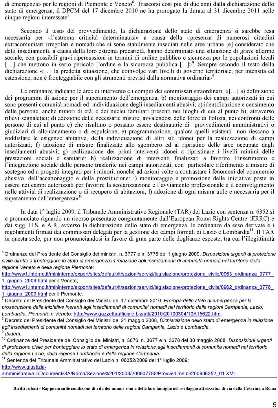 Secondo il testo del provvedimento, la dichiarazione dello stato di emergenza si sarebbe resa necessaria per «l estrema criticità determinatasi» a causa della «presenza di numerosi cittadini