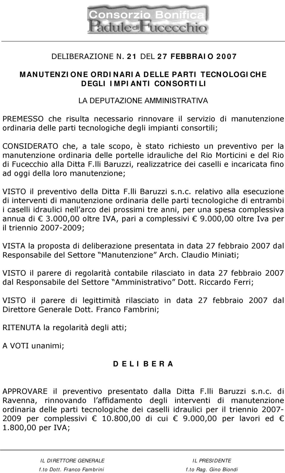 ordinaria delle parti tecnologiche degli impianti consortili; CONSIDERATO che, a tale scopo, è stato richiesto un preventivo per la manutenzione ordinaria delle portelle idrauliche del Rio Morticini