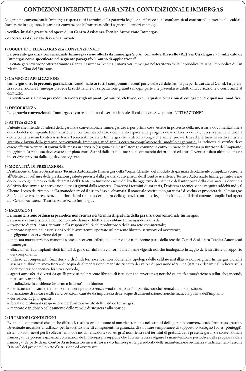 decorrenza dalla data di verifica iniziale. 1) OGGETTO DELLA GARANZIA CONVENZIONALE La presente garanzia convenzionale Immergas viene offerta da Immergas S.p.A., con sede a Brescello (RE) Via Cisa Ligure 95, sulle caldaie Immergas come specificato nel seguente paragrafo Campo di applicazione.