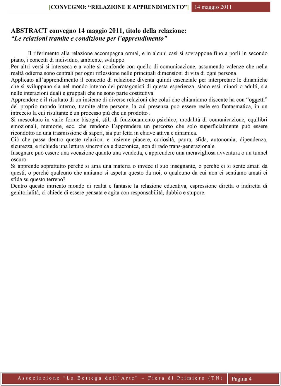 Per altri versi si interseca e a volte si confonde con quello di comunicazione, assumendo valenze che nella realtà odierna sono centrali per ogni riflessione nelle principali dimensioni di vita di