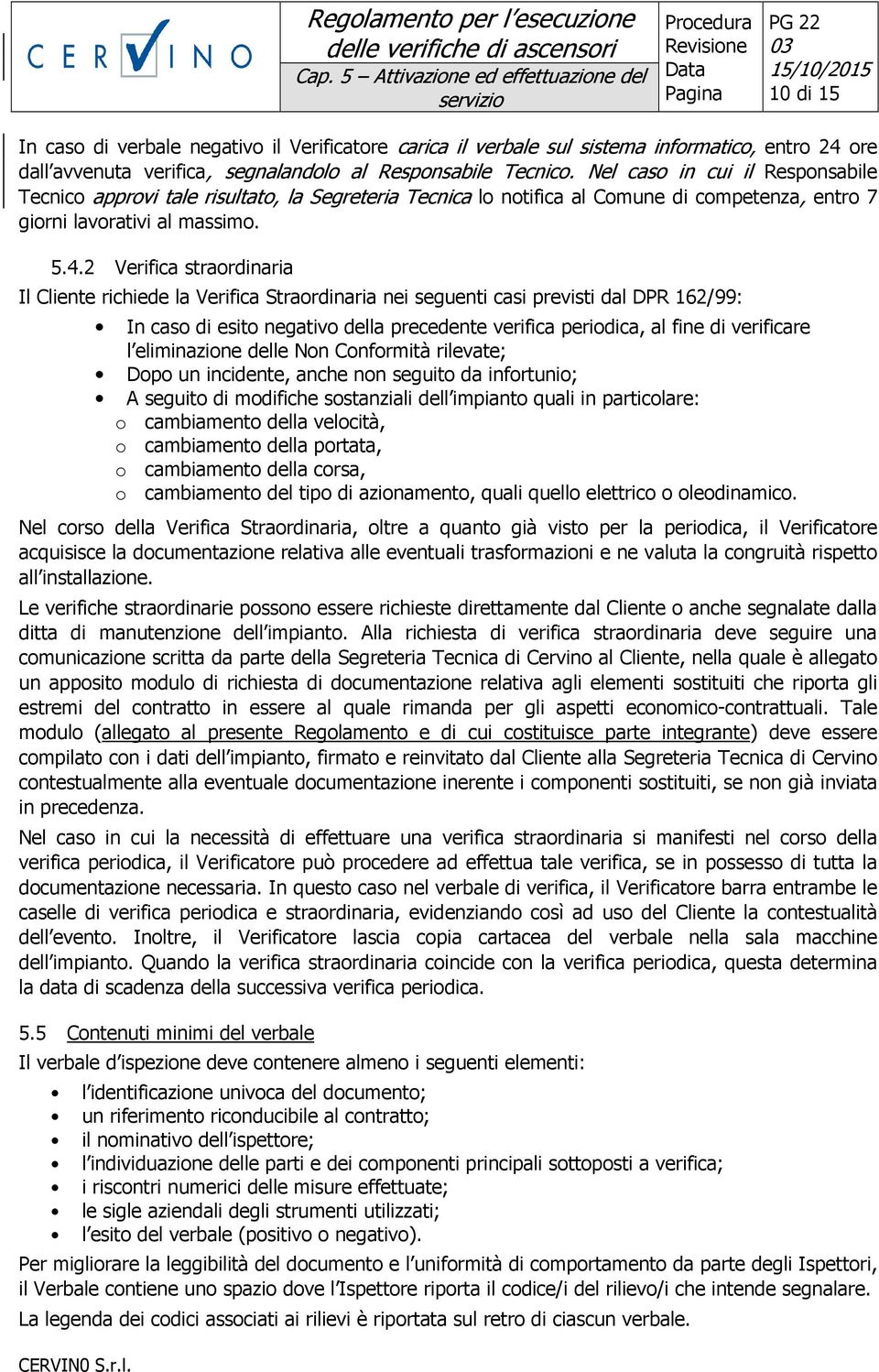 2 Verifica straordinaria Il Cliente richiede la Verifica Straordinaria nei seguenti casi previsti dal DPR 162/99: In caso di esito negativo della precedente verifica periodica, al fine di verificare