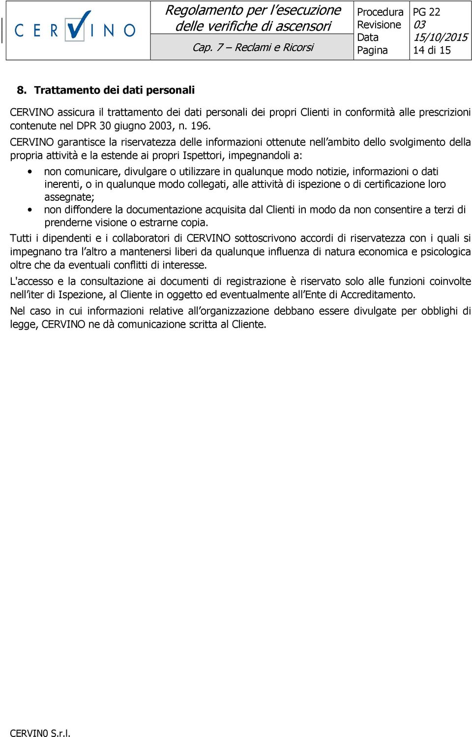 CERVINO garantisce la riservatezza delle informazioni ottenute nell ambito dello svolgimento della propria attività e la estende ai propri Ispettori, impegnandoli a: non comunicare, divulgare o