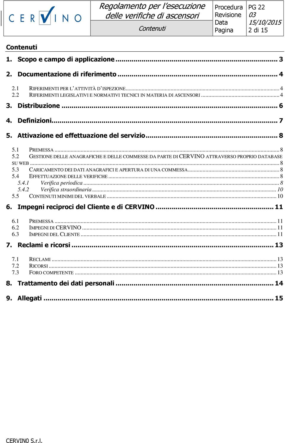 .. 8 5.3 CARICAMENTO DEI DATI ANAGRAFICI E APERTURA DI UNA COMMESSA... 8 5.4 EFFETTUAZIONE DELLE VERIFICHE... 8 5.4.1 Verifica periodica... 8 5.4.2 Verifica straordinaria... 10 5.