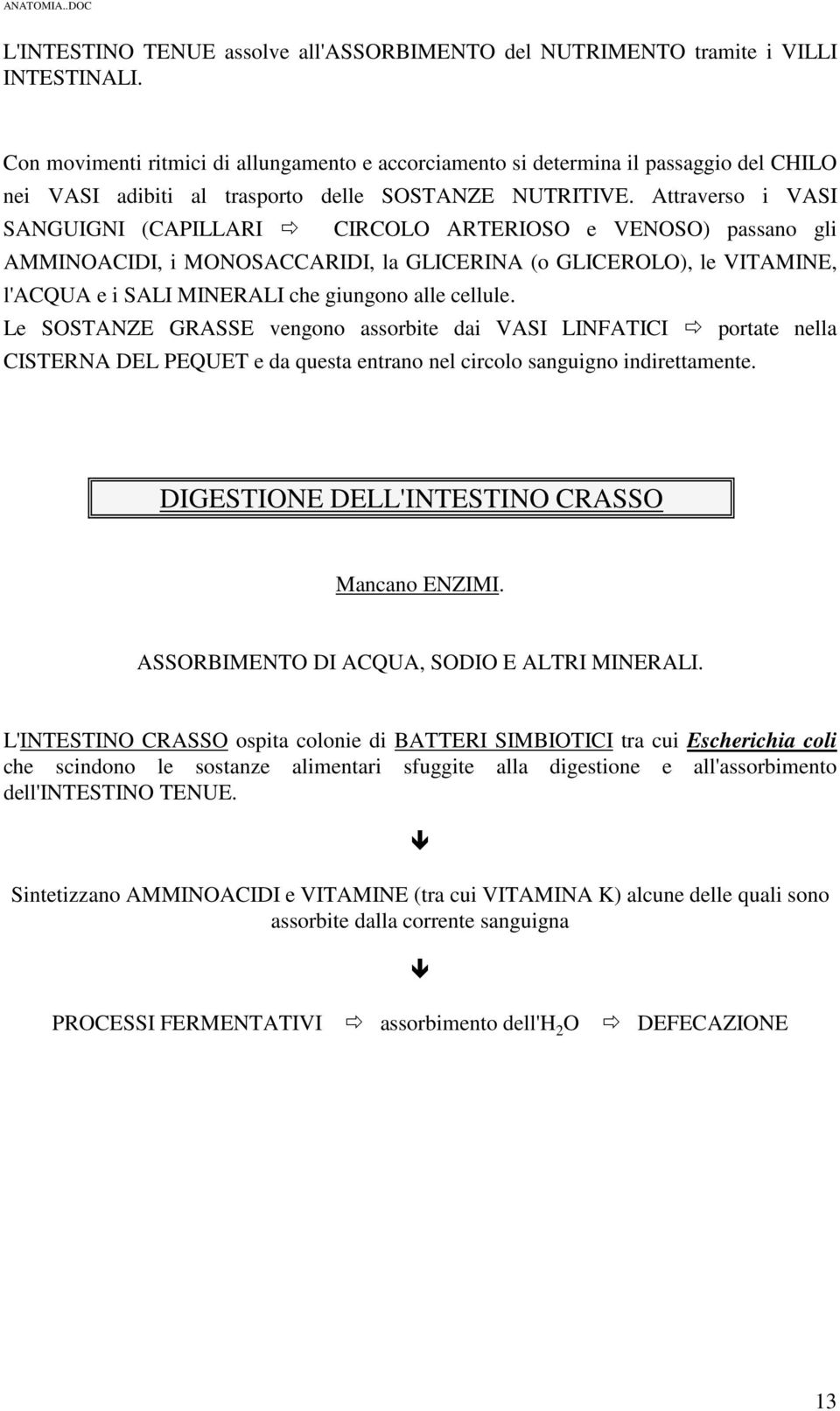 Attraverso i VASI SANGUIGNI (CAPILLARI CIRCOLO ARTERIOSO e VENOSO) passano gli AMMINOACIDI, i MONOSACCARIDI, la GLICERINA (o GLICEROLO), le VITAMINE, l'acqua e i SALI MINERALI che giungono alle