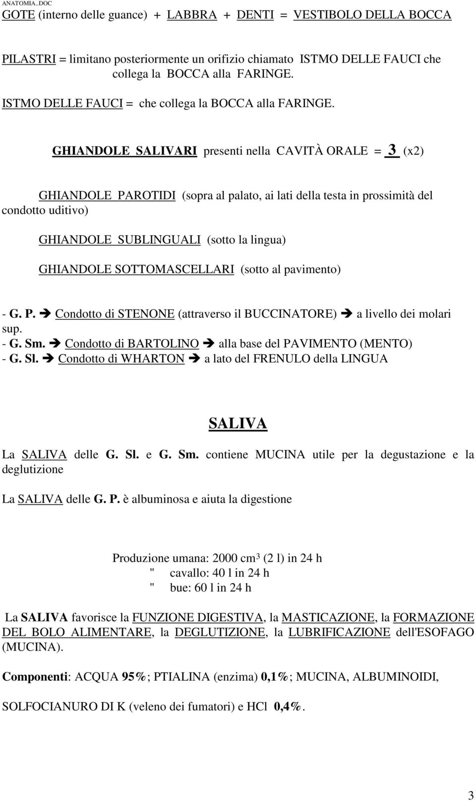 GHIANDOLE SALIVARI presenti nella CAVITÀ ORALE = 3 (x2) GHIANDOLE PAROTIDI (sopra al palato, ai lati della testa in prossimità del condotto uditivo) GHIANDOLE SUBLINGUALI (sotto la lingua) GHIANDOLE