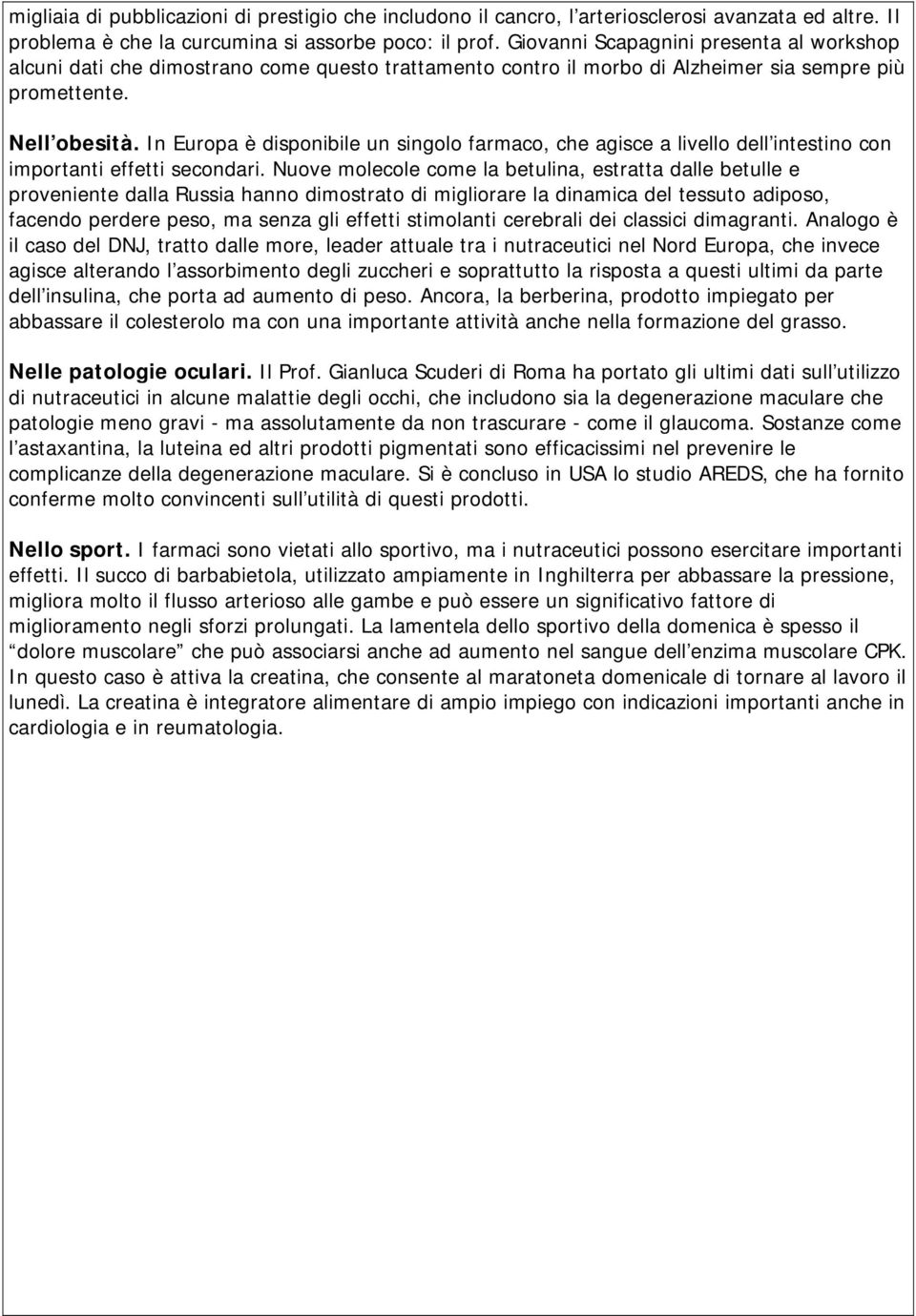 In Europa è disponibile un singolo farmaco, che agisce a livello dell intestino con importanti effetti secondari.