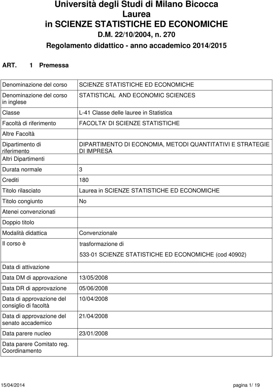 Altri Dipartimenti Durata normale 3 Crediti 180 Titolo rilasciato Titolo congiunto Atenei convenzionati Doppio titolo Modalità didattica Il corso è Data di attivazione Data DM di approvazione SCIENZE