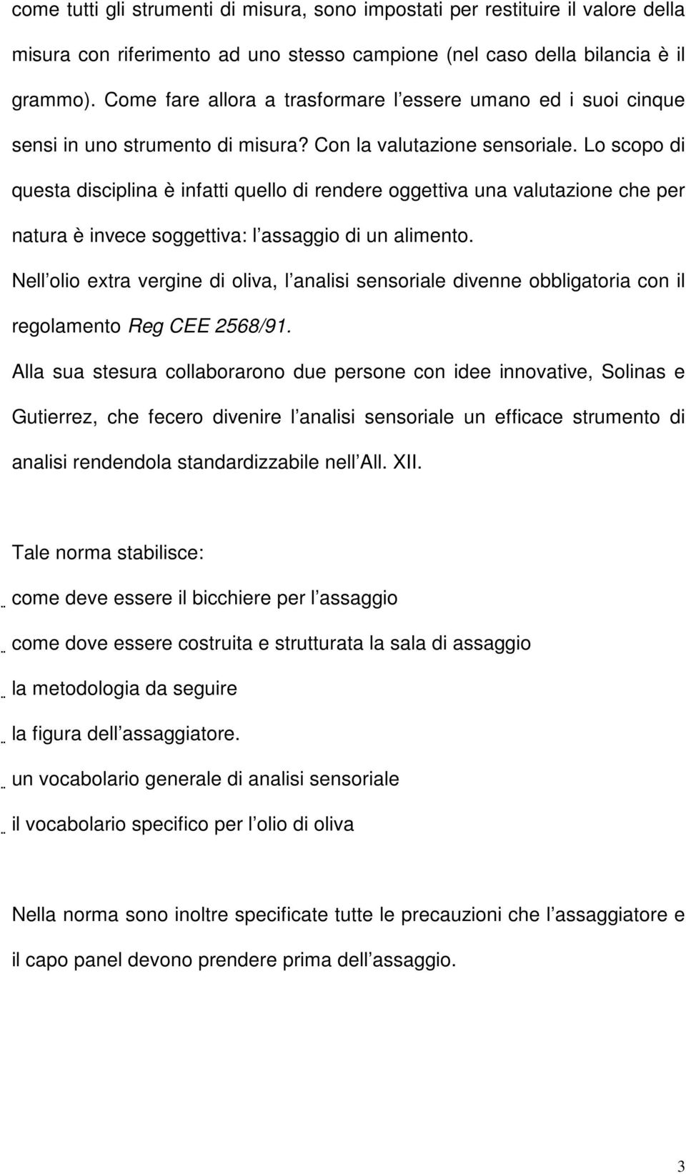 Lo scopo di questa disciplina è infatti quello di rendere oggettiva una valutazione che per natura è invece soggettiva: l assaggio di un alimento.