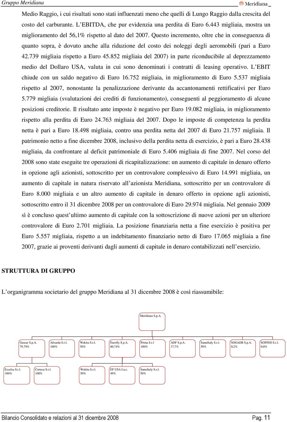 Questo incremento, oltre che in conseguenza di quanto sopra, è dovuto anche alla riduzione del costo dei noleggi degli aeromobili (pari a Euro 42.739 migliaia rispetto a Euro 45.