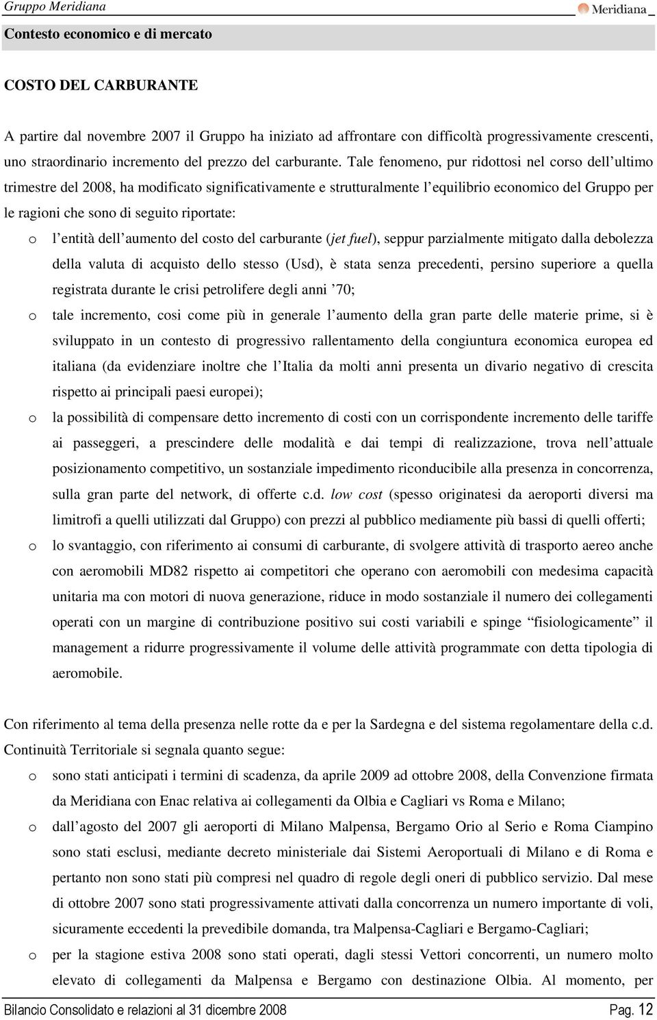 Tale fenomeno, pur ridottosi nel corso dell ultimo trimestre del 2008, ha modificato significativamente e strutturalmente l equilibrio economico del Gruppo per le ragioni che sono di seguito