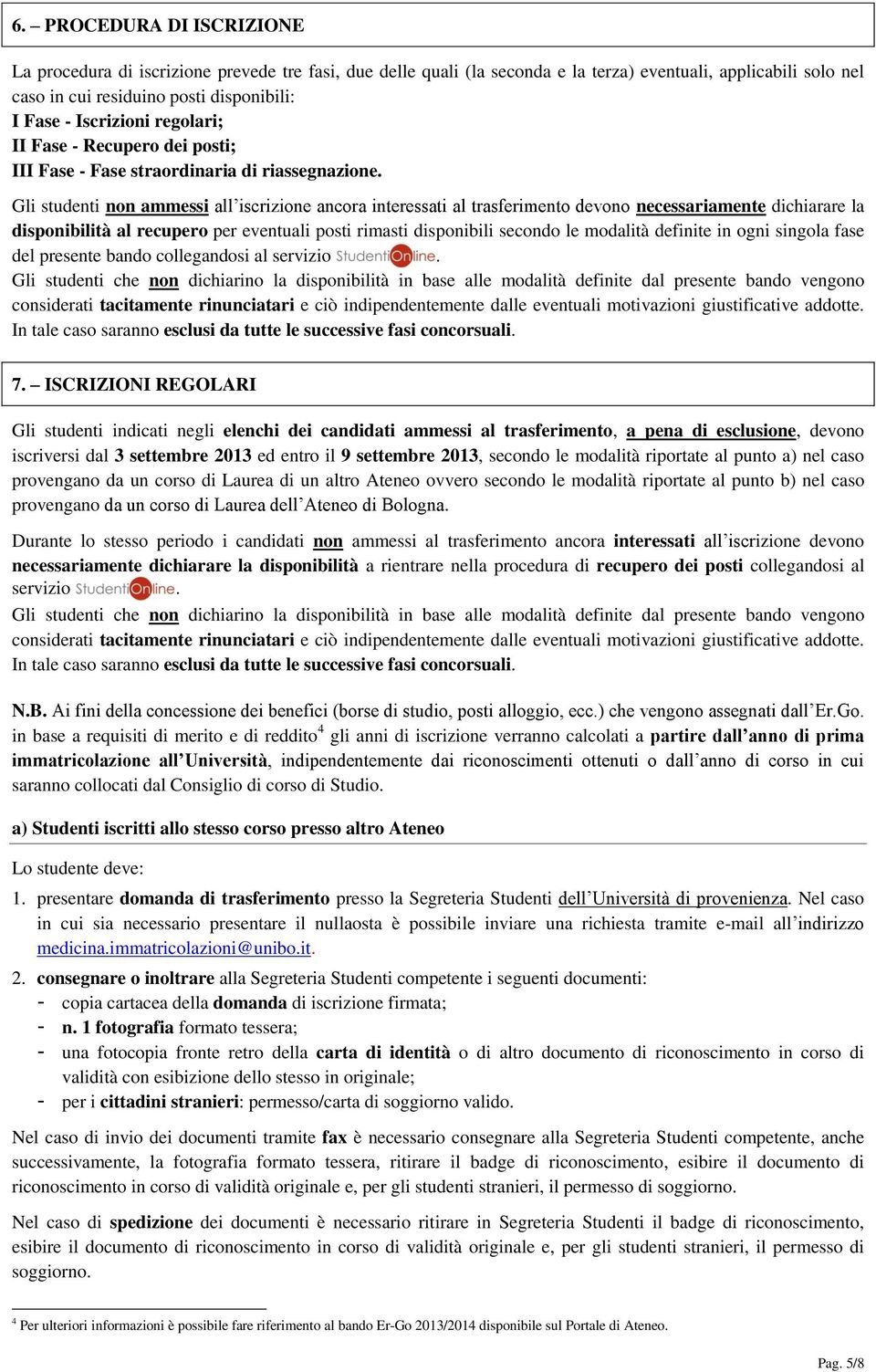 Gli studenti non ammessi all iscrizione ancora interessati al trasferimento devono necessariamente dichiarare la disponibilità al recupero per eventuali posti rimasti disponibili secondo le modalità