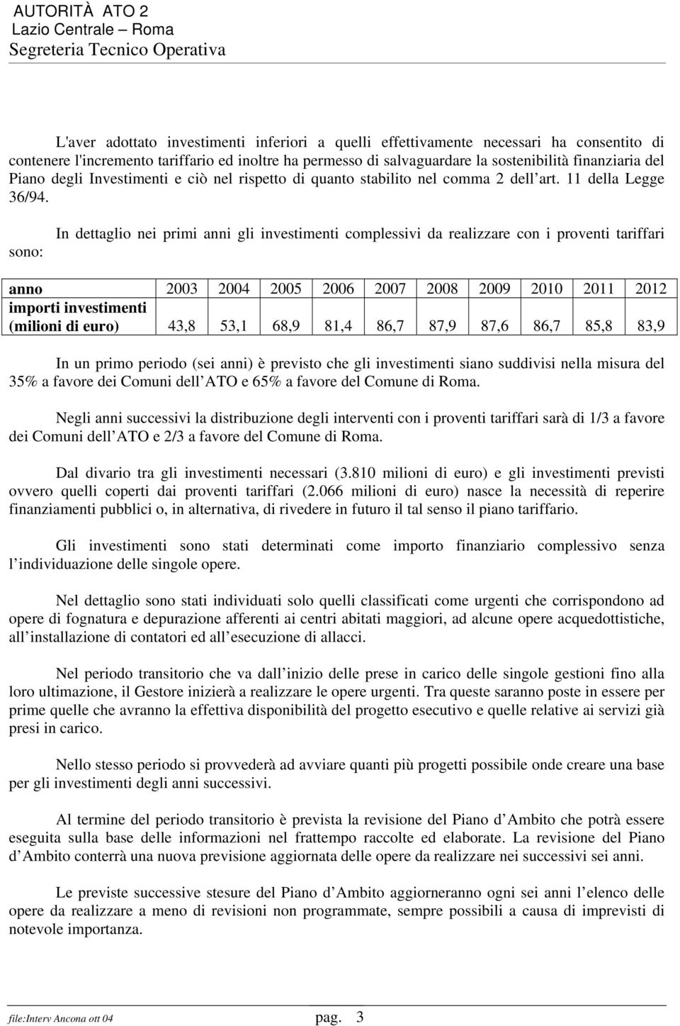 sono: In dettaglio nei primi anni gli investimenti complessivi da realizzare con i proventi tariffari anno 2003 2004 2005 2006 2007 2008 2009 2010 2011 2012 importi investimenti (milioni di euro)