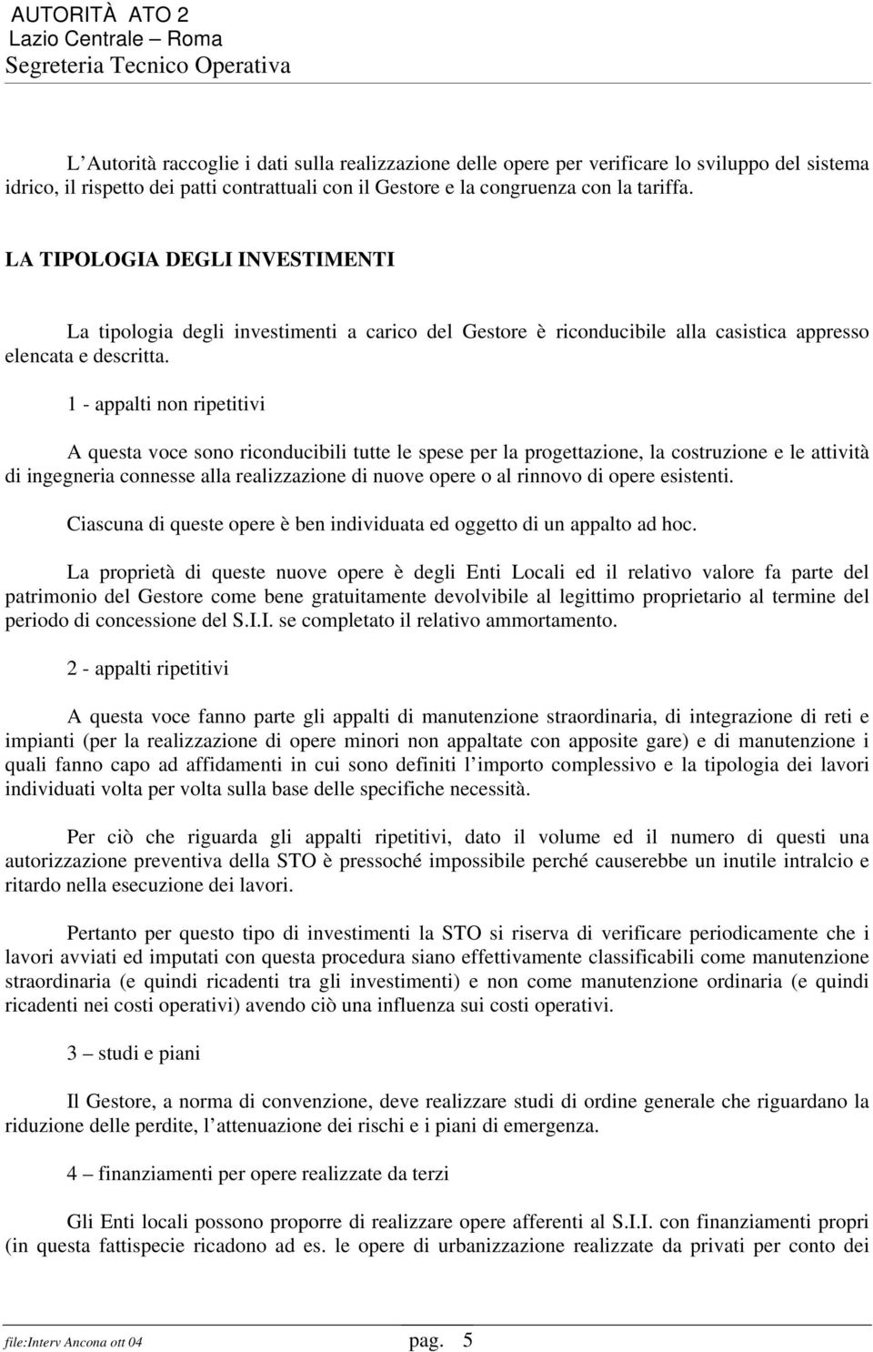 1 - appalti non ripetitivi A questa voce sono riconducibili tutte le spese per la progettazione, la costruzione e le attività di ingegneria connesse alla realizzazione di nuove opere o al rinnovo di