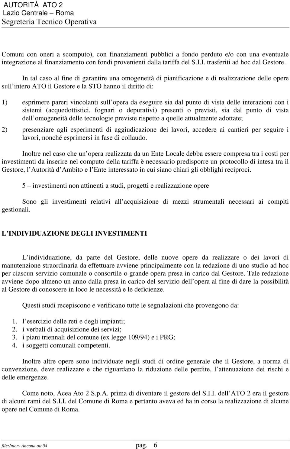 eseguire sia dal punto di vista delle interazioni con i sistemi (acquedottistici, fognari o depurativi) presenti o previsti, sia dal punto di vista dell omogeneità delle tecnologie previste rispetto