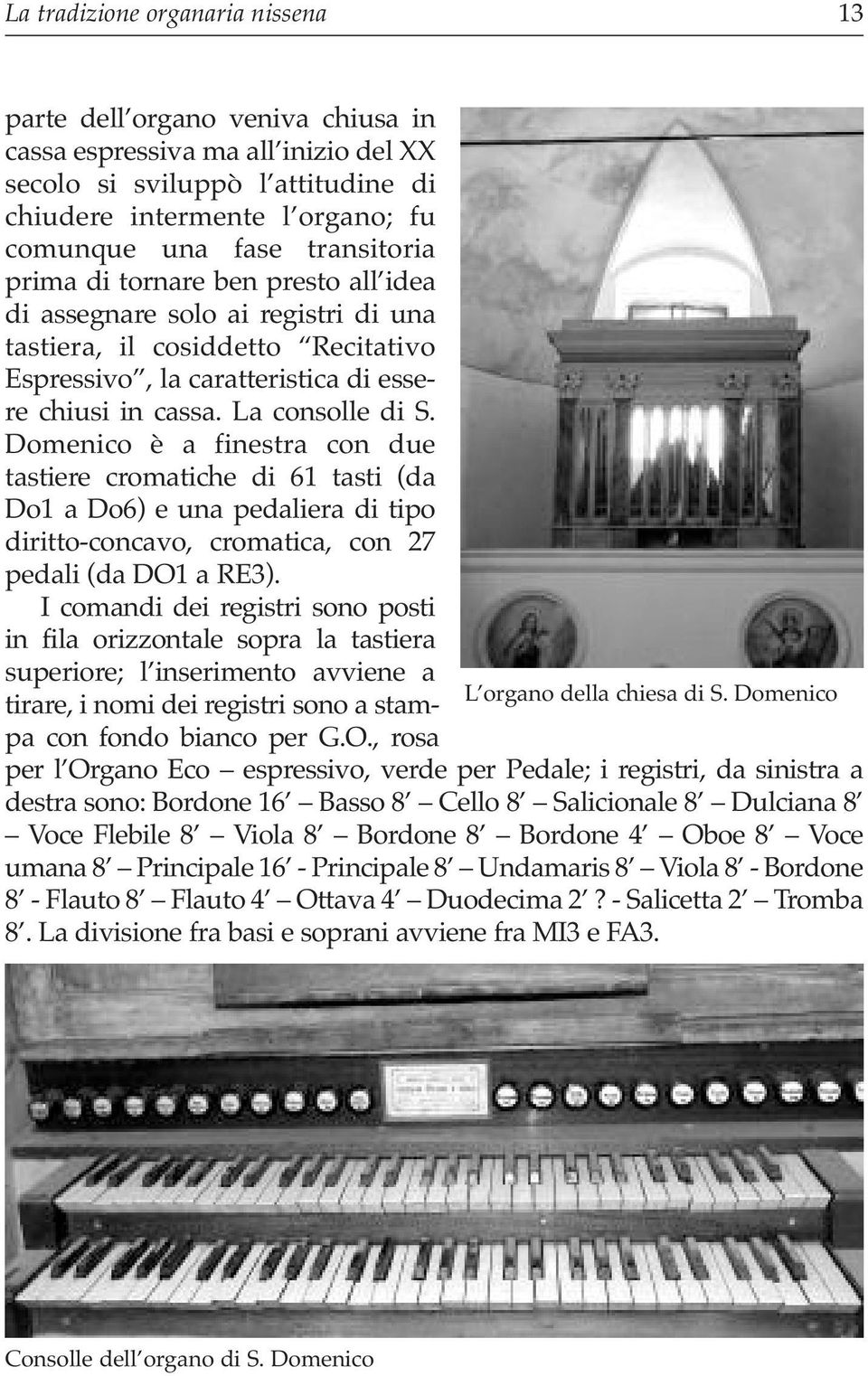 Domenico è a finestra con due tastiere cromatiche di 61 tasti (da Do1 a Do6) e una pedaliera di tipo diritto-concavo, cromatica, con 27 pedali (da DO1 a RE3).