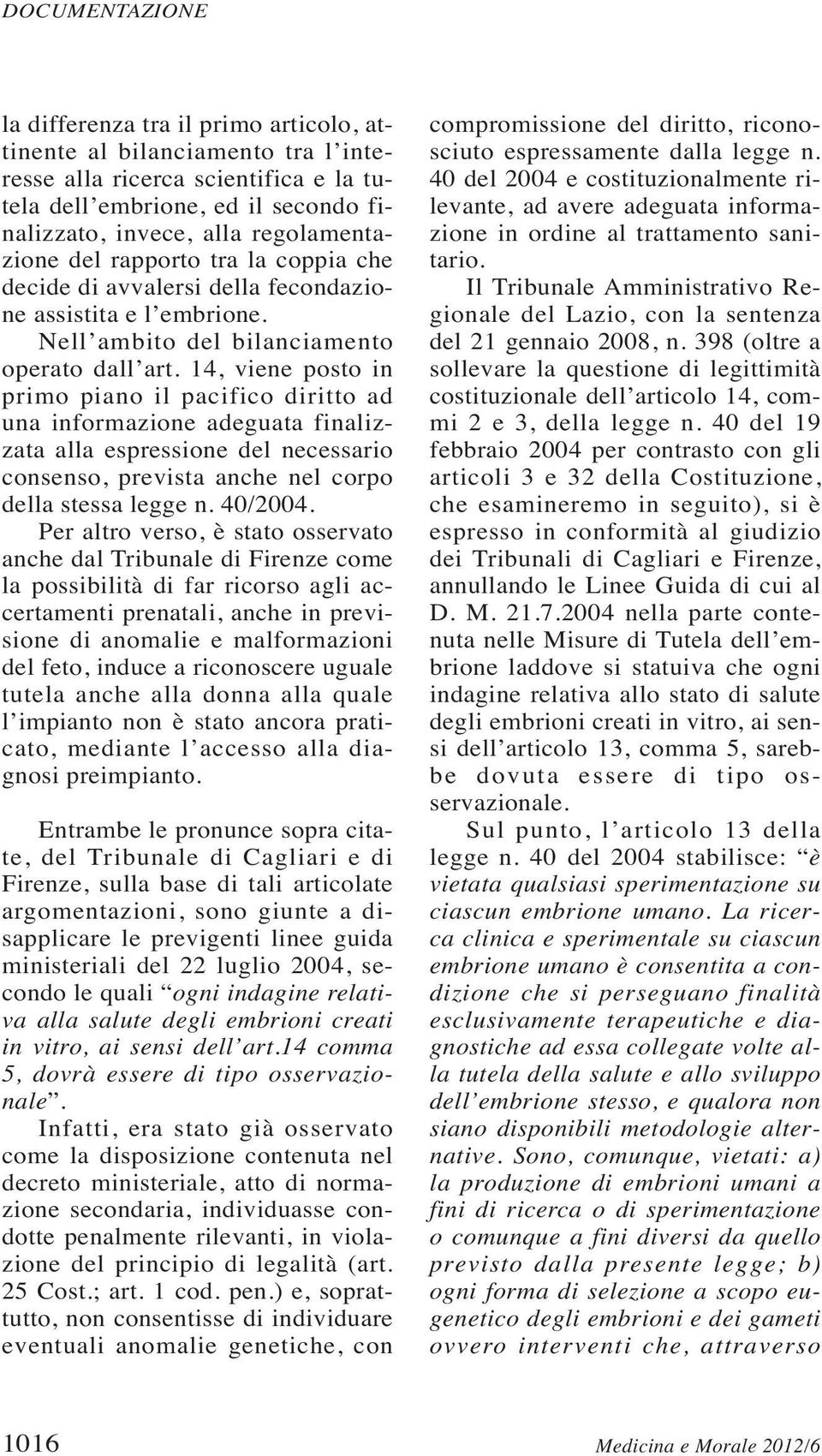 14, viene posto in primo piano il pacifico diritto ad una informazione adeguata finalizzata alla espressione del necessario consenso, prevista anche nel corpo della stessa legge n. 40/2004.