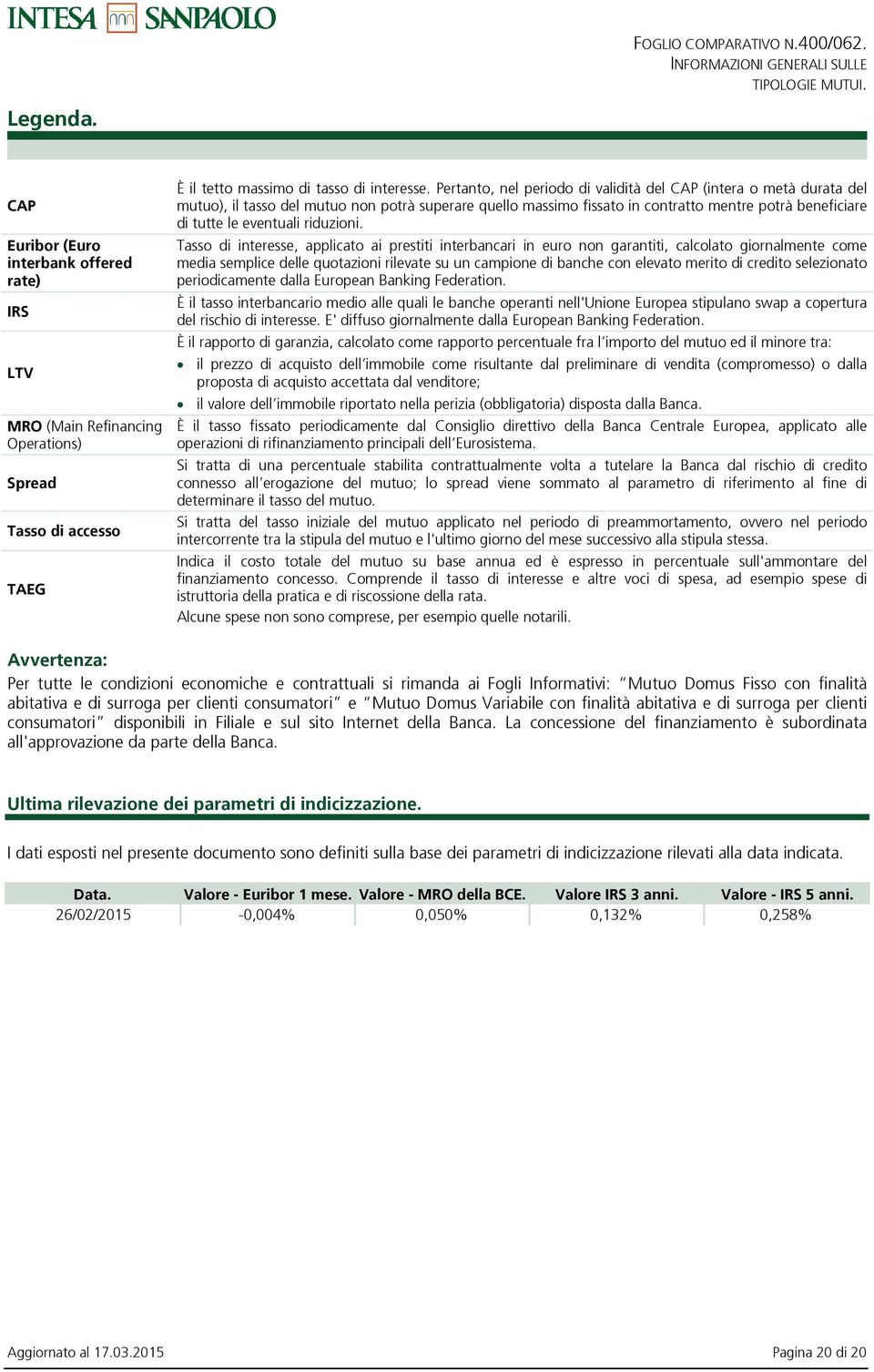 Pertanto, nel periodo di validità del CAP (intera o metà durata del mutuo), il tasso del mutuo non potrà superare quello massimo fissato in contratto mentre potrà beneficiare di tutte le eventuali