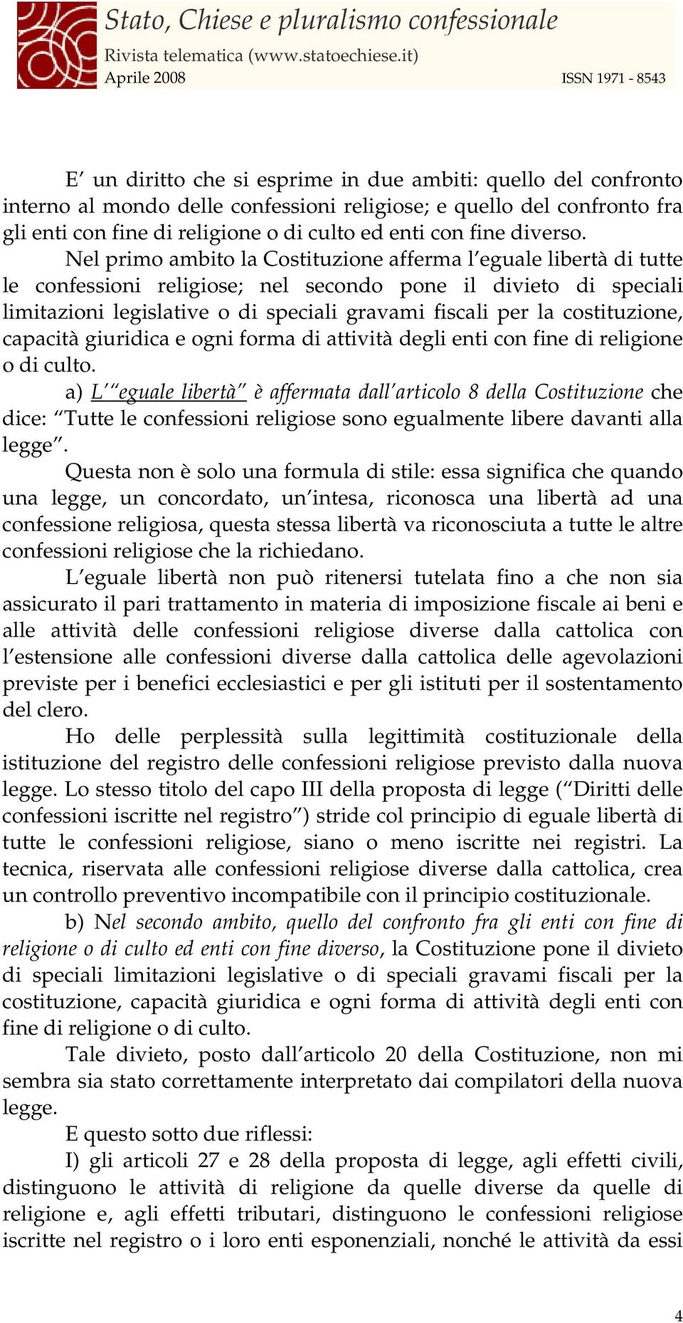 Nel primo ambito la Costituzione afferma l eguale libertà di tutte le confessioni religiose; nel secondo pone il divieto di speciali limitazioni legislative o di speciali gravami fiscali per la