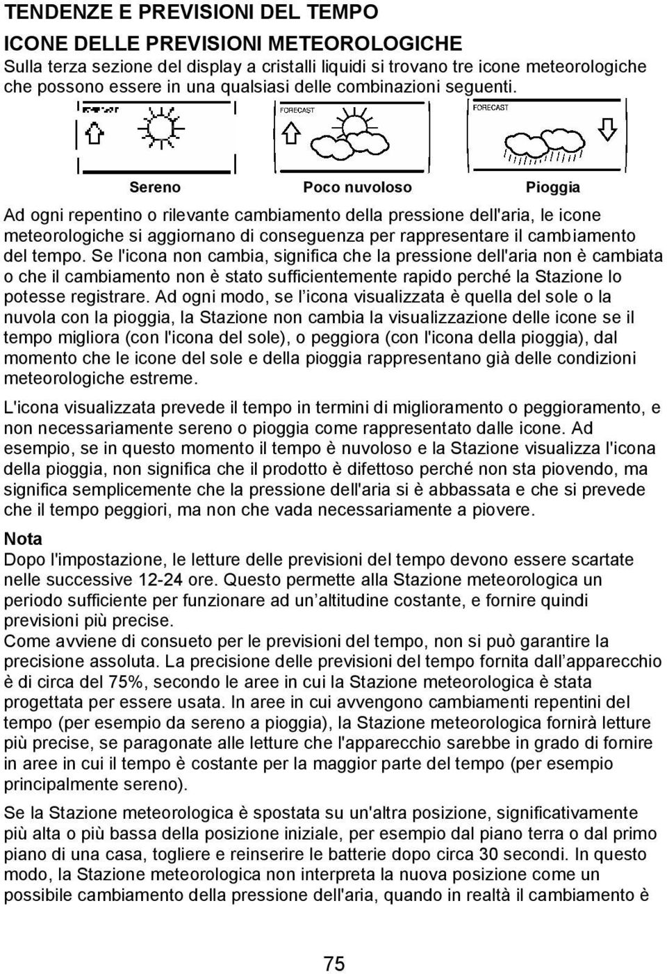 Sereno Poco nuvoloso Pioggia Ad ogni repentino o rilevante cambiamento della pressione dell'aria, le icone meteorologiche si aggiornano di conseguenza per rappresentare il cambiamento del tempo.