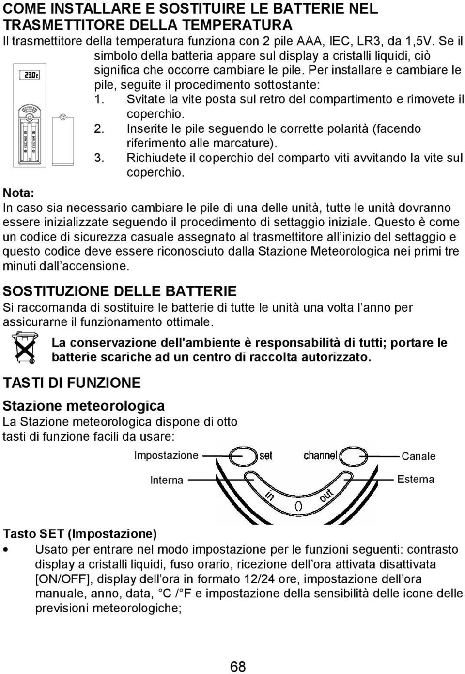 Svitate la vite posta sul retro del compartimento e rimovete il coperchio. 2. Inserite le pile seguendo le corrette polarità (facendo riferimento alle marcature). 3.