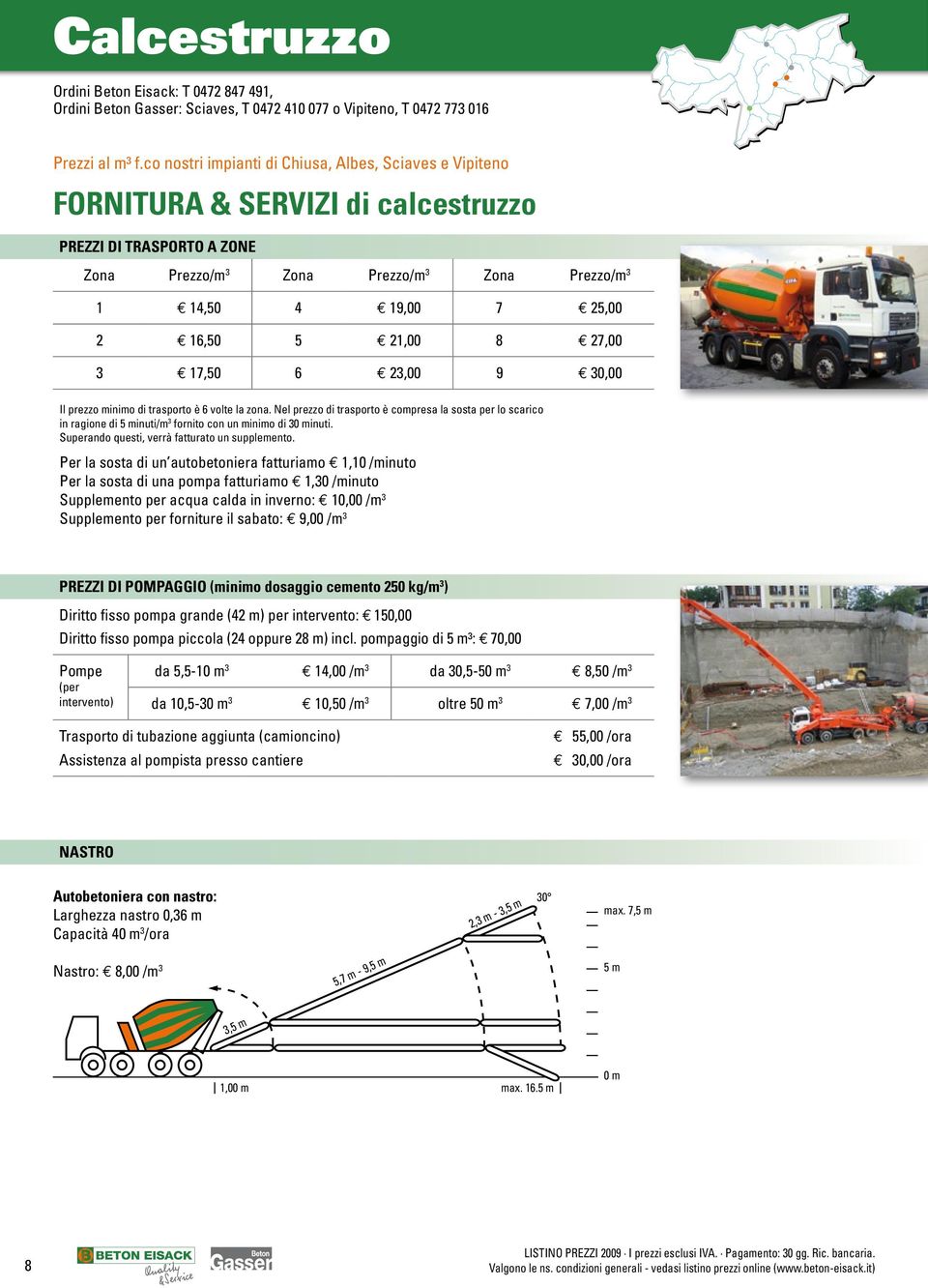 e 16,50 5 e 21,00 8 e 27,00 3 e 17,50 6 e 23,00 9 e 30,00 Il prezzo minimo di trasporto è 6 volte la zona.